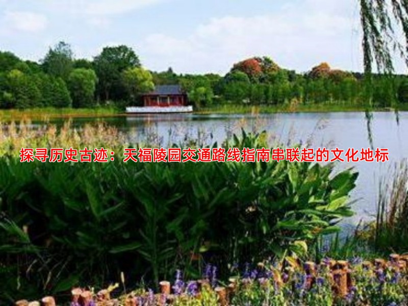 探寻历史古迹：天福陵园交通路线指南串联起的文化地标
