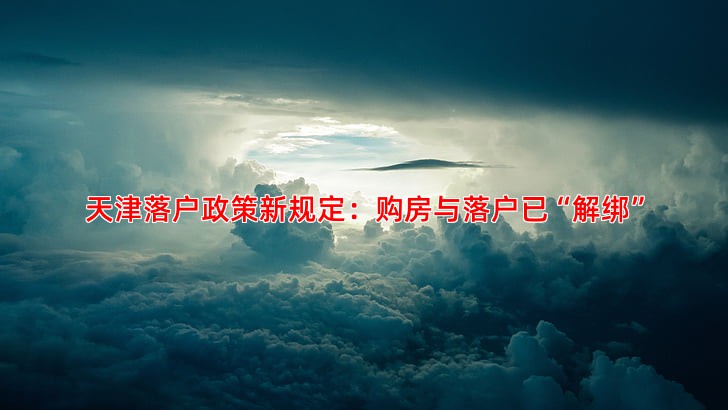 天津落户政策新规定：购房与落户已“解绑”