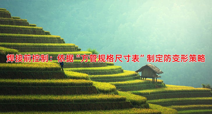 焊接前控制：依据“方管规格尺寸表”制定防变形策略