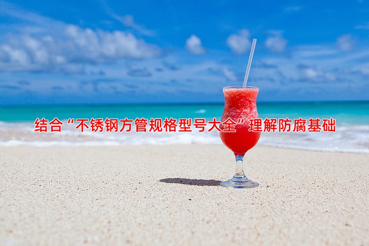 结合“不锈钢方管规格型号大全”理解防腐基础