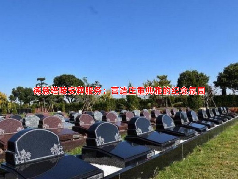 德慈塔陵安葬服务：营造庄重典雅的纪念氛围