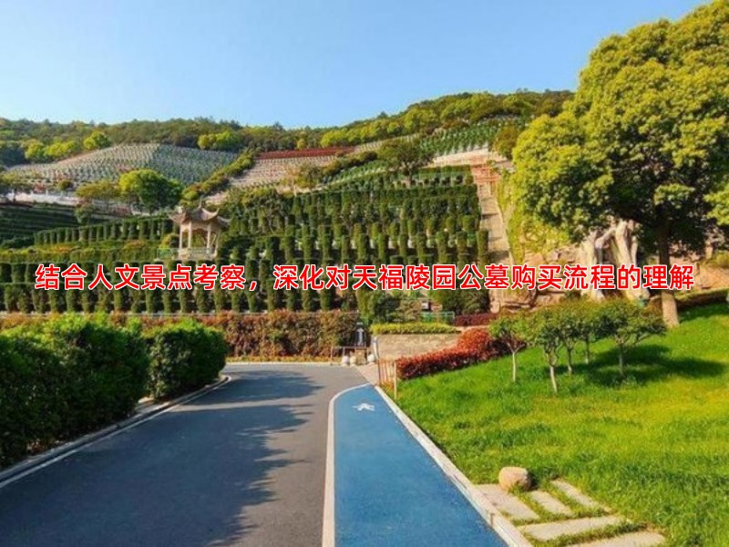 结合人文景点考察，深化对天福陵园公墓购买流程的理解