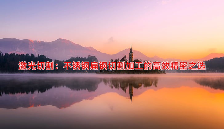 激光切割：不锈钢扁钢切割加工的高效精密之选