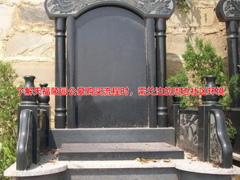 了解天福陵园公墓购买流程时，需关注的周边社区环境
