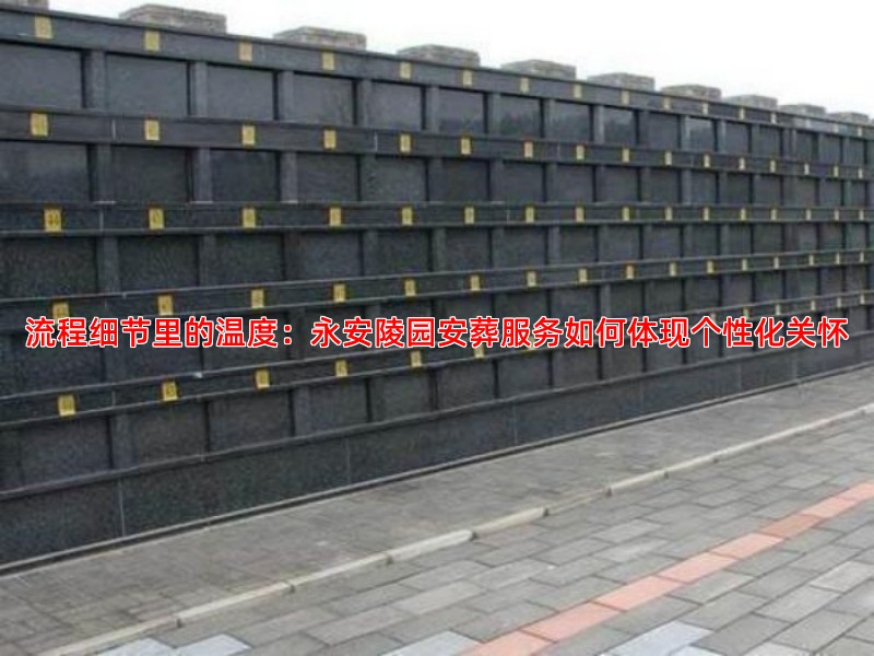 流程细节里的温度：永安陵园安葬服务如何体现个性化关怀