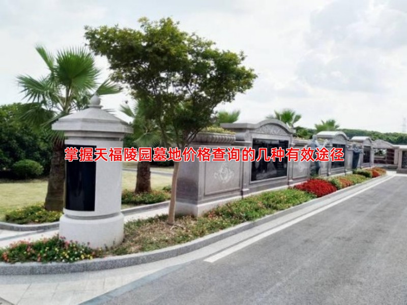 掌握天福陵园墓地价格查询的几种有效途径