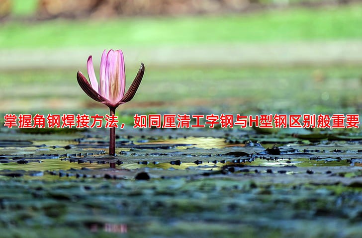 角钢焊接有哪几种常见方法及其适用场景
