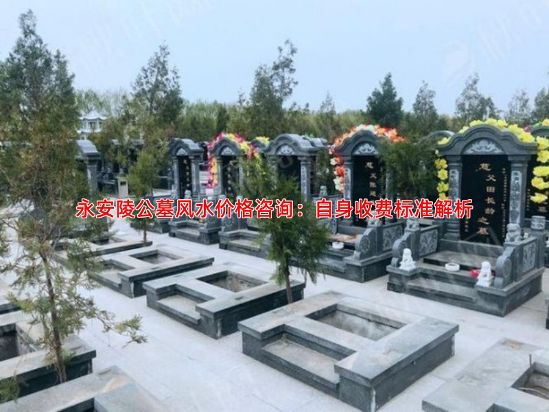 永安陵公墓风水价格咨询：自身收费标准解析