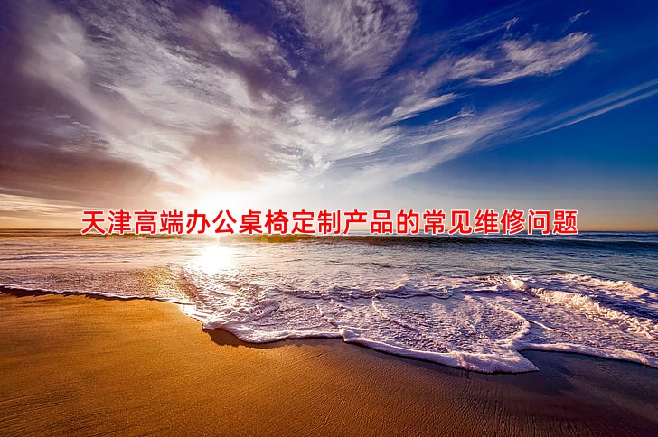 天津高端办公桌椅定制产品的常见维修问题