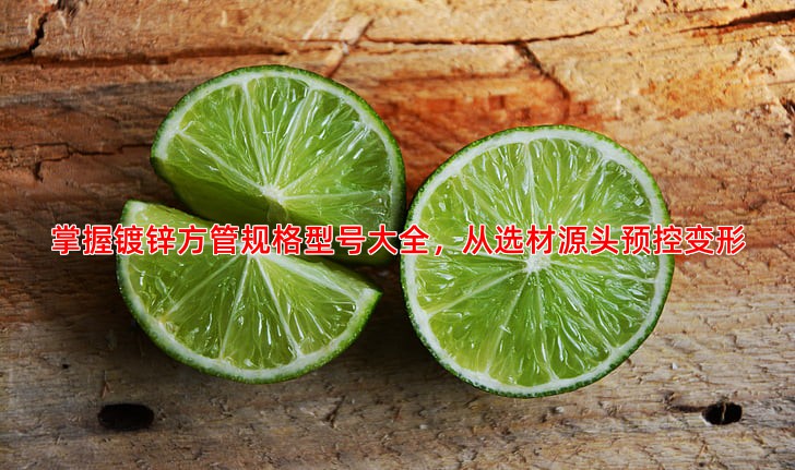 掌握镀锌方管规格型号大全，从选材源头预控变形