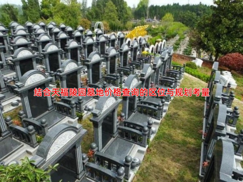 结合天福陵园墓地价格查询的区位与规划考量