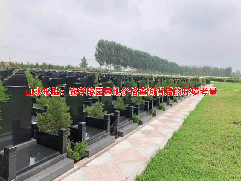 山水形胜：施孝陵园墓地价格查询背后的环境考量
