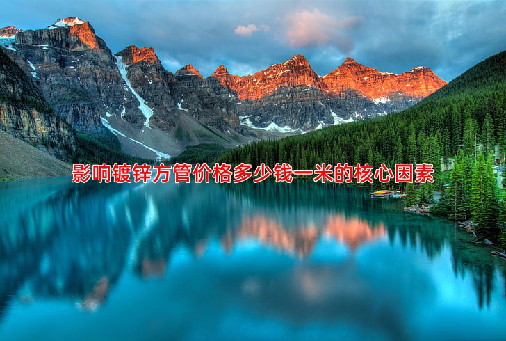 影响镀锌方管价格多少钱一米的核心因素