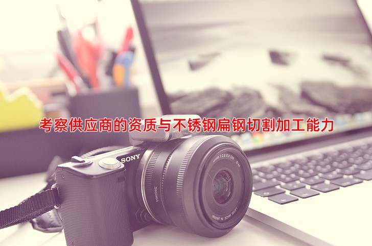 考察供应商的资质与不锈钢扁钢切割加工能力